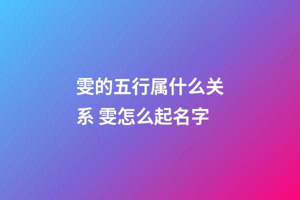 雯的五行属什么关系 雯怎么起名字